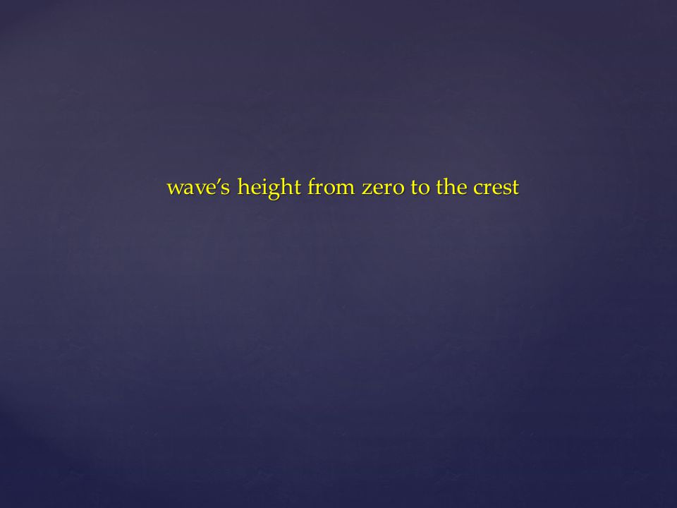 wave’s height from zero to the crest