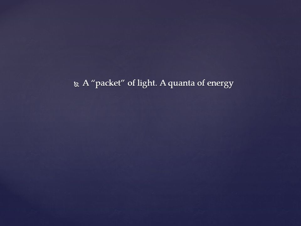  A packet of light. A quanta of energy