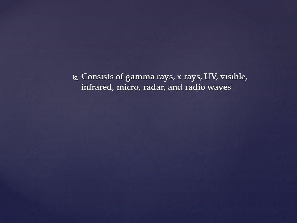  Consists of gamma rays, x rays, UV, visible, infrared, micro, radar, and radio waves