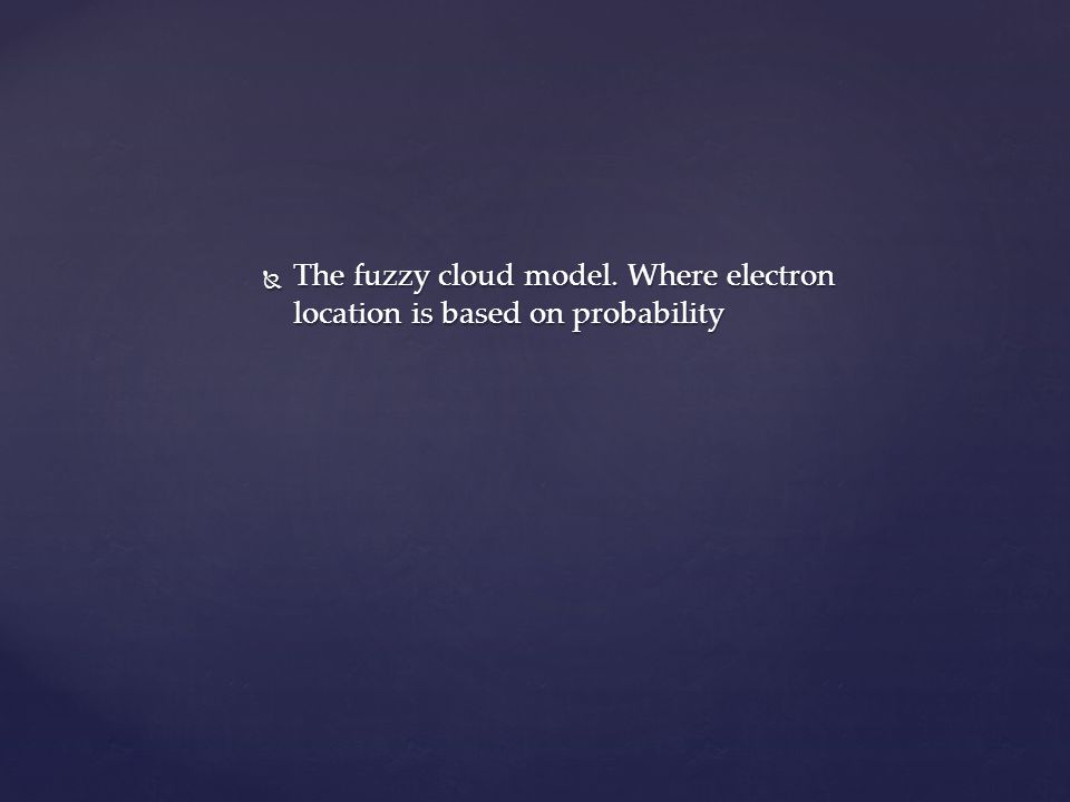  The fuzzy cloud model. Where electron location is based on probability