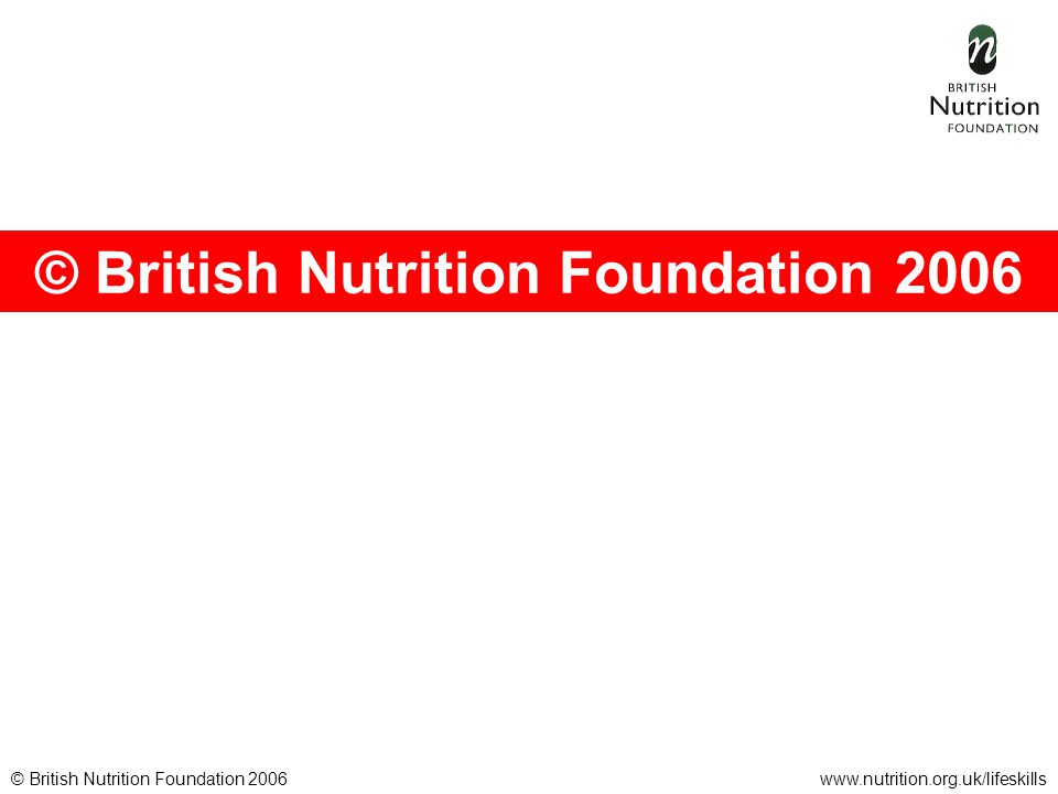 © British Nutrition Foundation 2006www.nutrition.org.uk/lifeskills © British Nutrition Foundation 2006