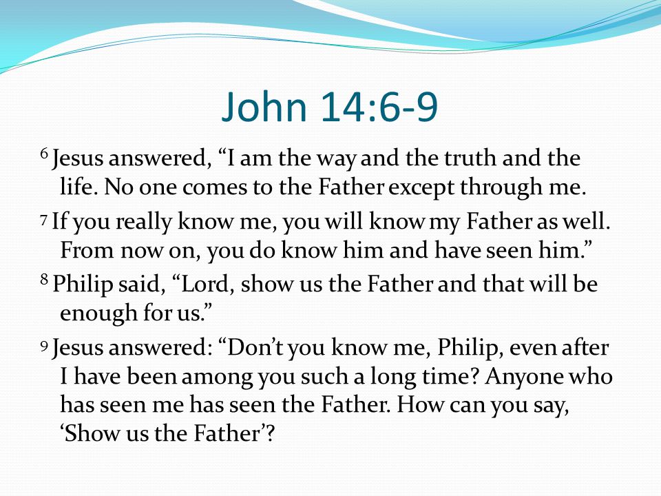 John 14:6-9 6 Jesus answered, I am the way and the truth and the life.