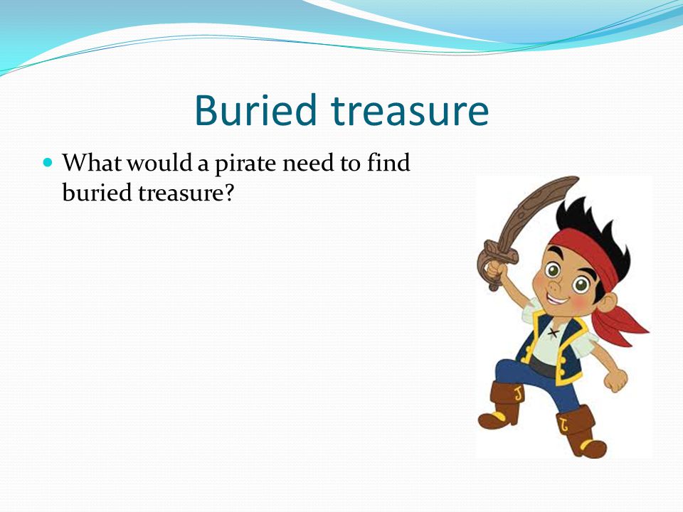 Buried treasure What would a pirate need to find buried treasure