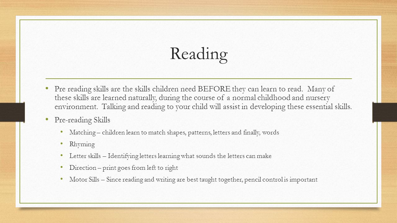 Reading Pre reading skills are the skills children need BEFORE they can learn to read.