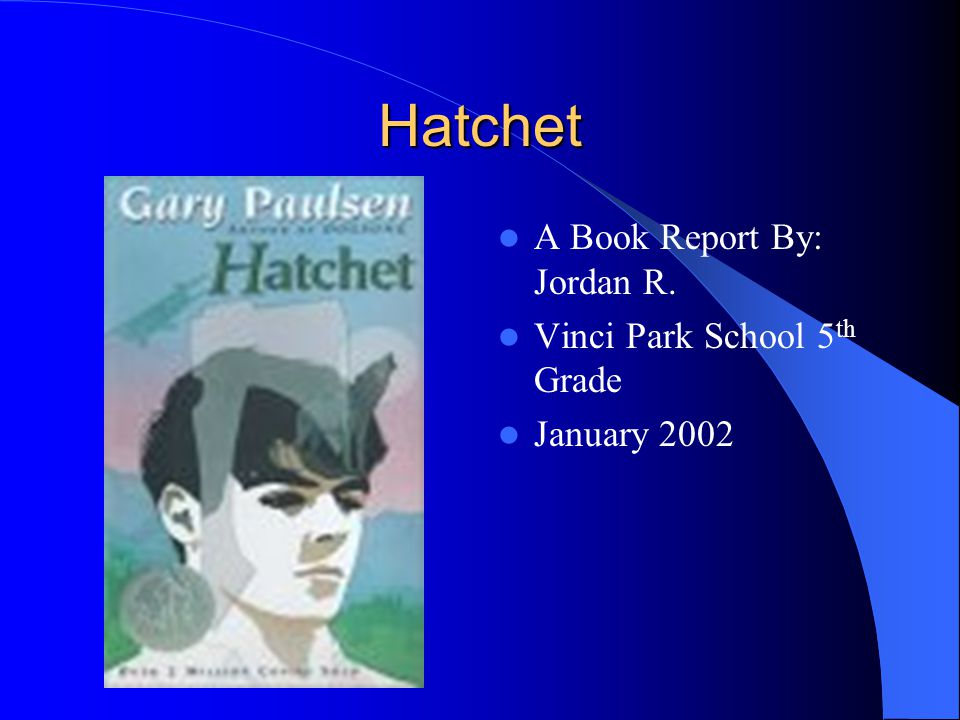 Hatchet A Book Report By: Jordan R. Vinci Park School 5 th Grade January 2002