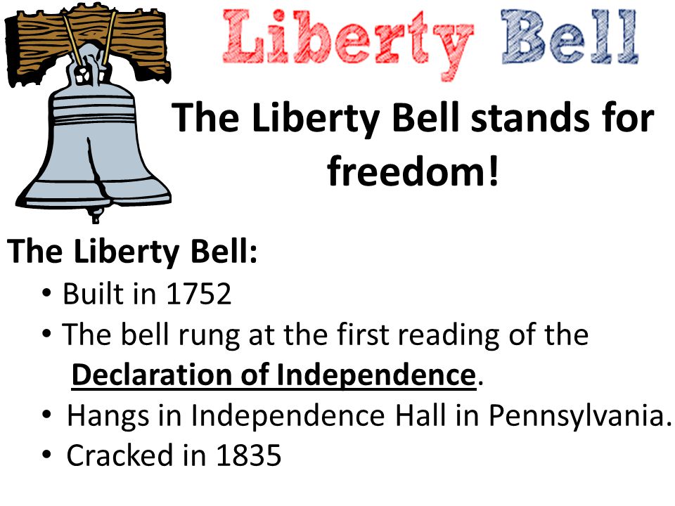 The Liberty Bell: Built in 1752 The bell rung at the first reading of the Declaration of Independence.