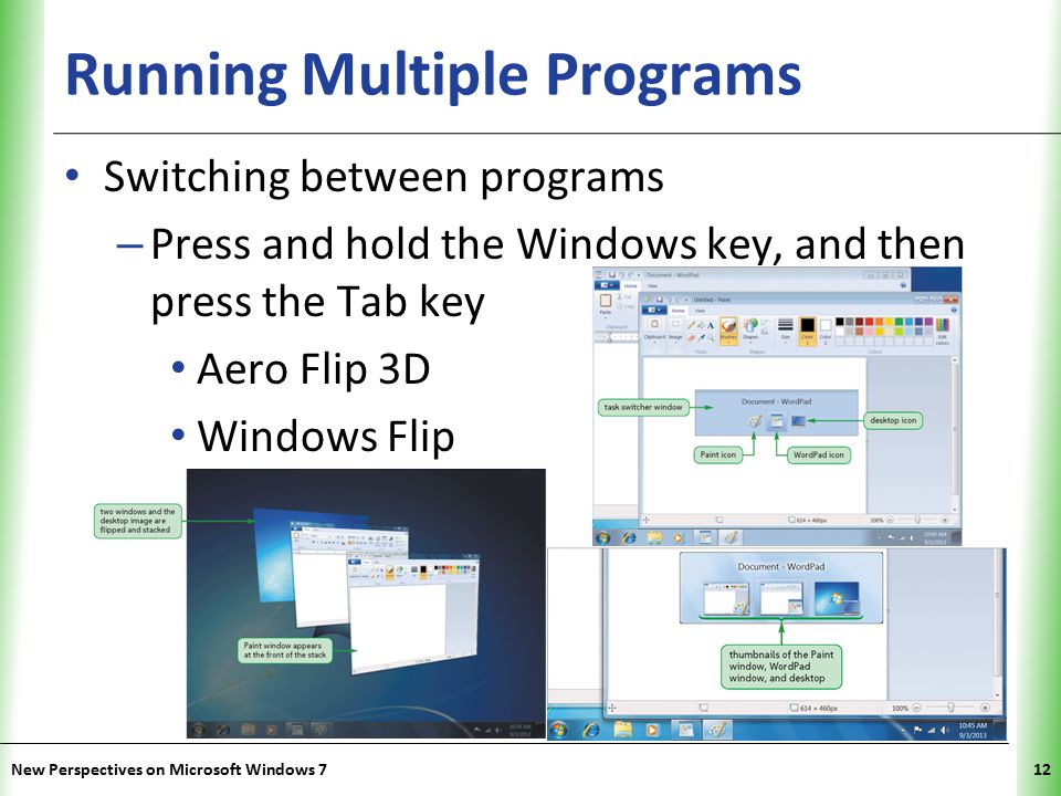 XP Running Multiple Programs Switching between programs – Press and hold the Windows key, and then press the Tab key Aero Flip 3D Windows Flip New Perspectives on Microsoft Windows 712