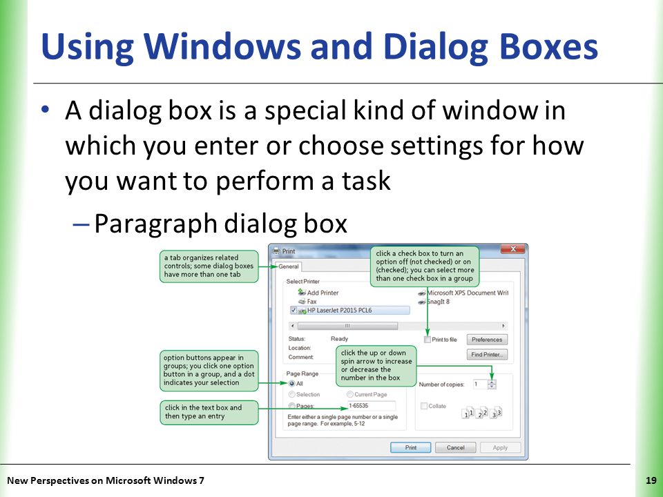 XP Using Windows and Dialog Boxes A dialog box is a special kind of window in which you enter or choose settings for how you want to perform a task – Paragraph dialog box New Perspectives on Microsoft Windows 719