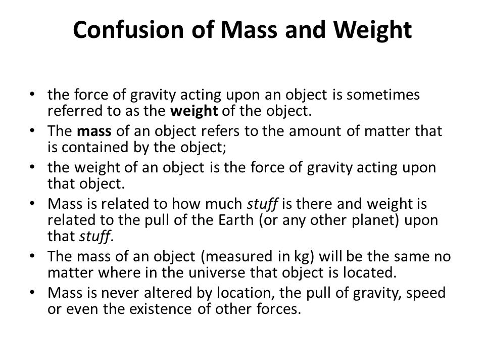Confusion of Mass and Weight the force of gravity acting upon an object is sometimes referred to as the weight of the object.