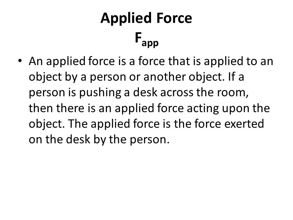Applied Force F app An applied force is a force that is applied to an object by a person or another object.