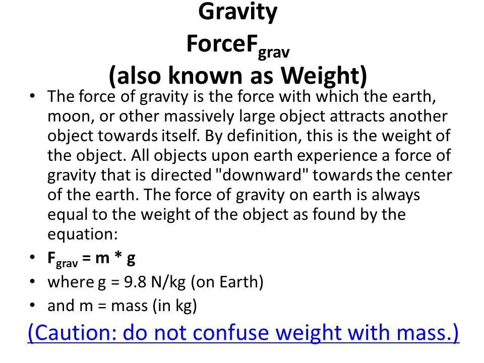 Gravity ForceF grav (also known as Weight) The force of gravity is the force with which the earth, moon, or other massively large object attracts another object towards itself.