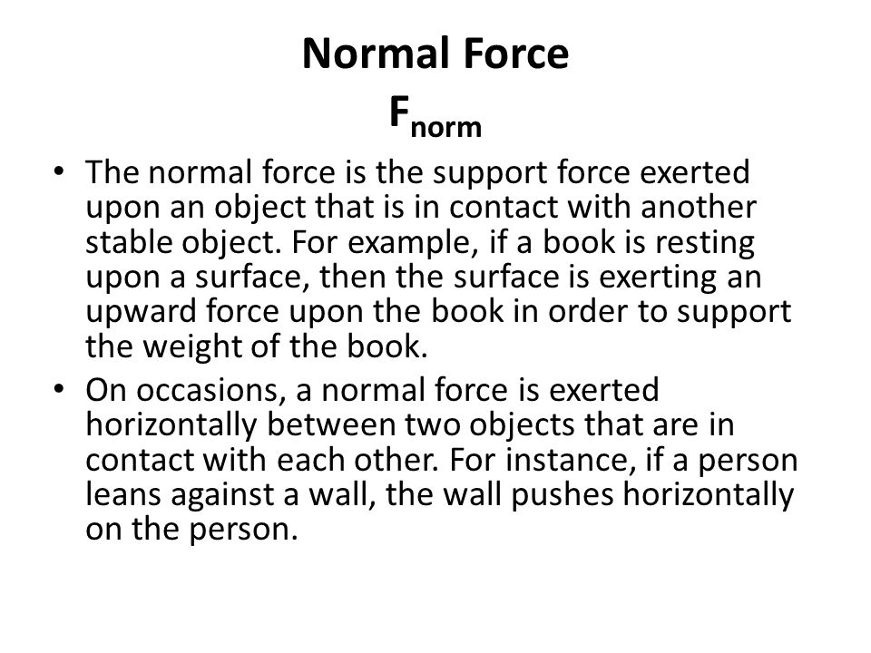 Normal Force F norm The normal force is the support force exerted upon an object that is in contact with another stable object.