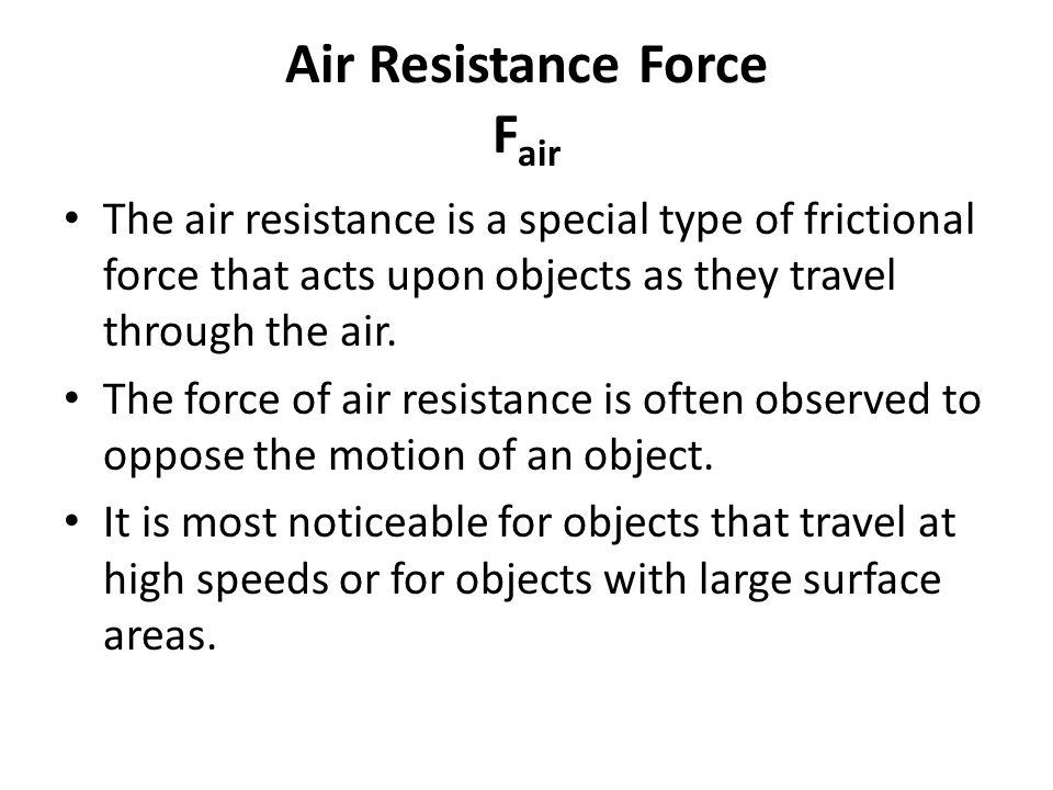Air Resistance Force F air The air resistance is a special type of frictional force that acts upon objects as they travel through the air.