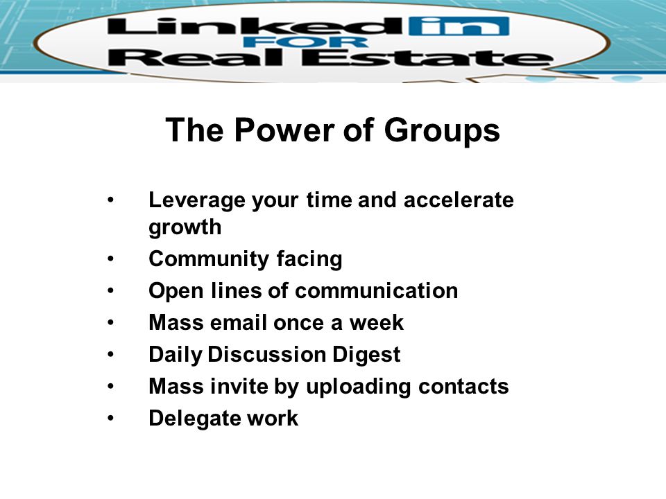 The Power of Groups Leverage your time and accelerate growth Community facing Open lines of communication Mass  once a week Daily Discussion Digest Mass invite by uploading contacts Delegate work