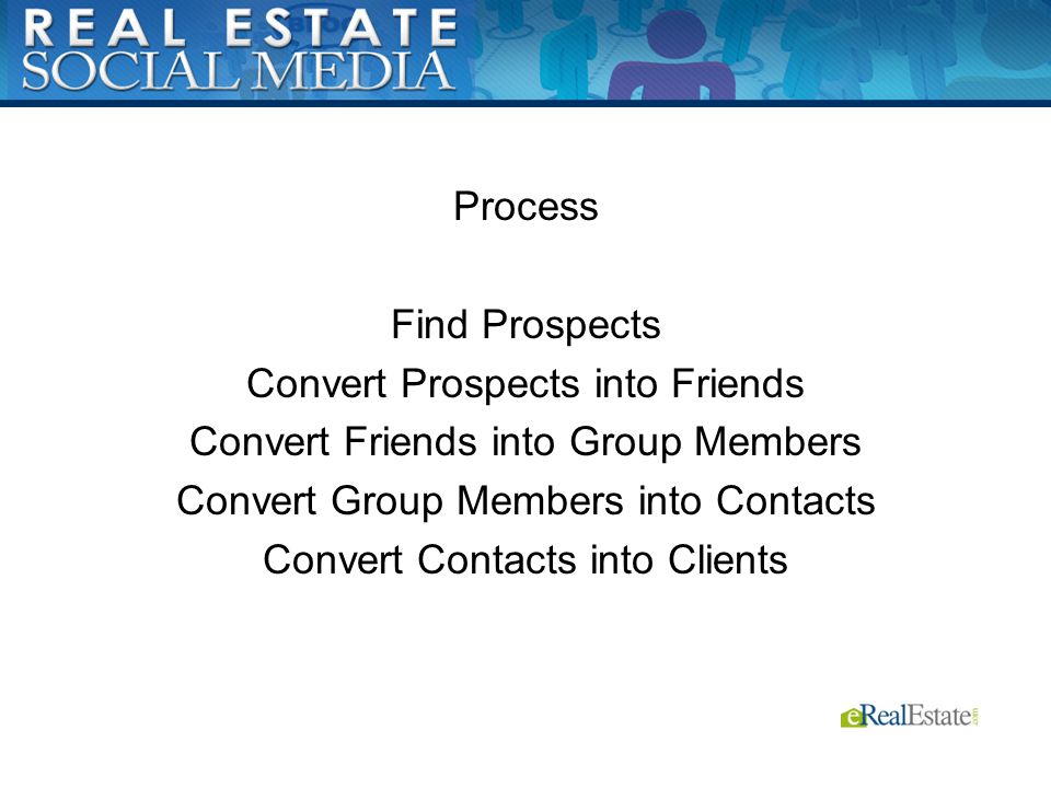 Process Find Prospects Convert Prospects into Friends Convert Friends into Group Members Convert Group Members into Contacts Convert Contacts into Clients