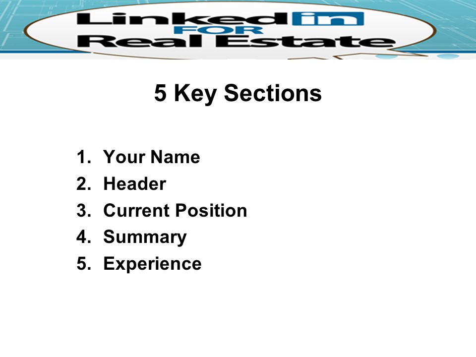 5 Key Sections 1.Your Name 2.Header 3.Current Position 4.Summary 5.Experience
