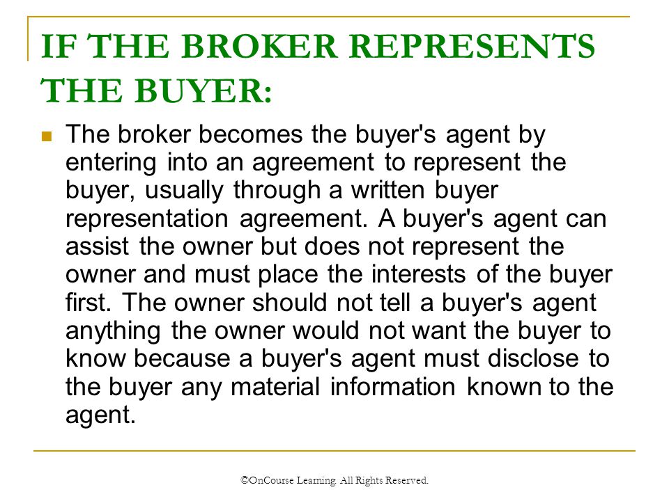IF THE BROKER REPRESENTS THE BUYER: The broker becomes the buyer s agent by entering into an agreement to represent the buyer, usually through a written buyer representation agreement.