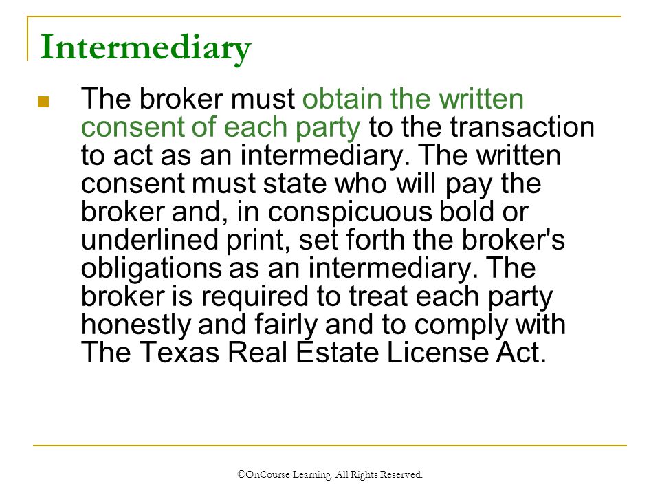 Intermediary The broker must obtain the written consent of each party to the transaction to act as an intermediary.