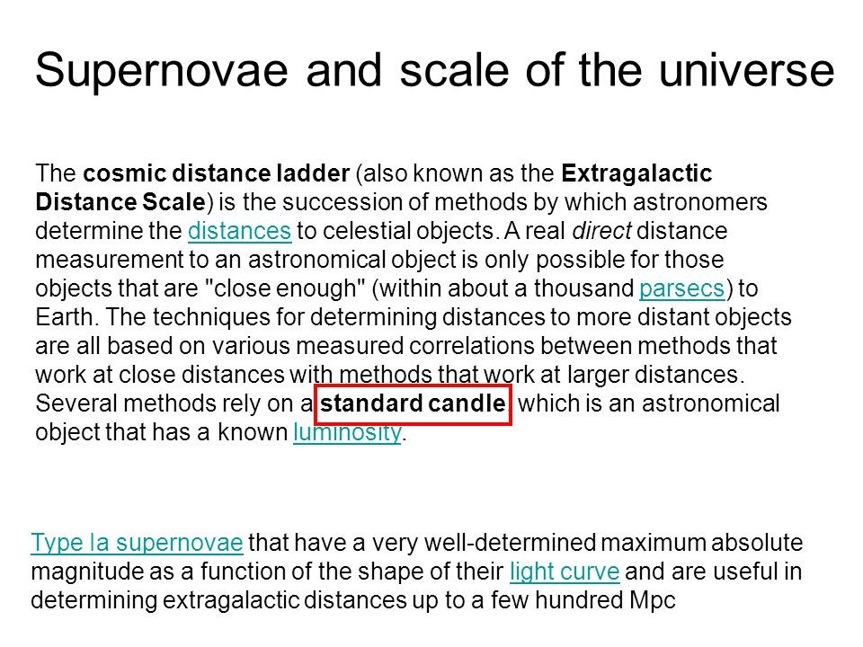 Supernovae and scale of the universe The cosmic distance ladder (also known as the Extragalactic Distance Scale) is the succession of methods by which astronomers determine the distances to celestial objects.