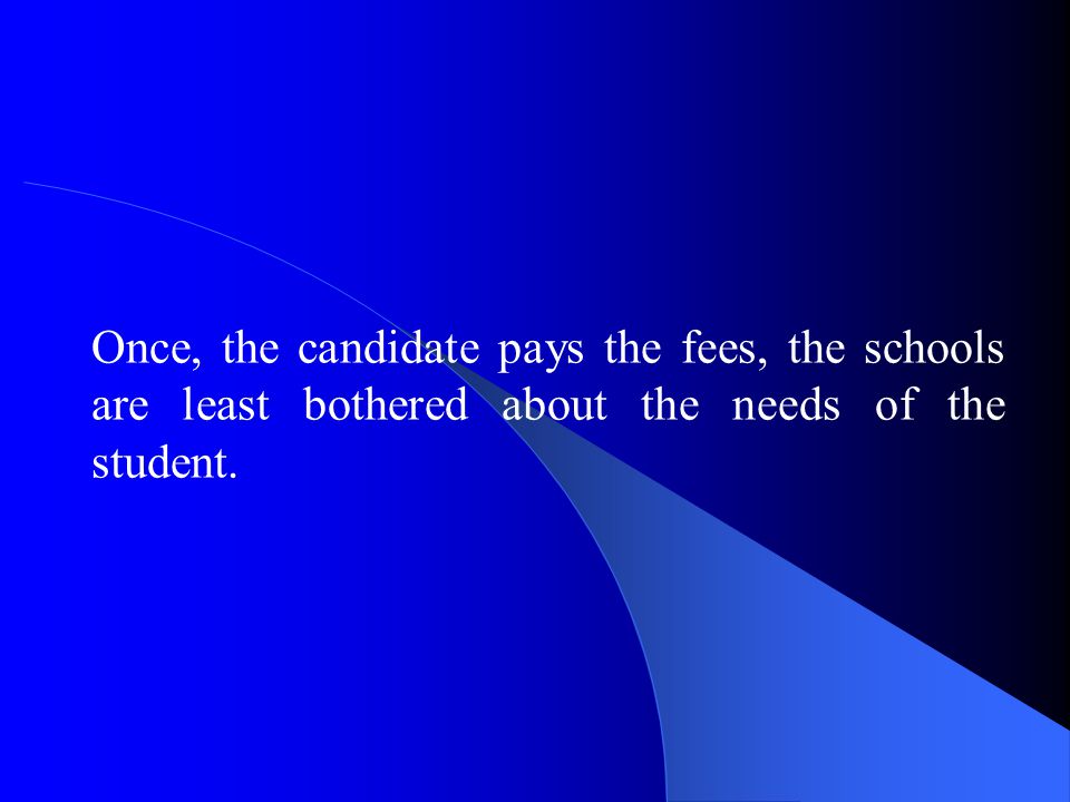 Once, the candidate pays the fees, the schools are least bothered about the needs of the student.