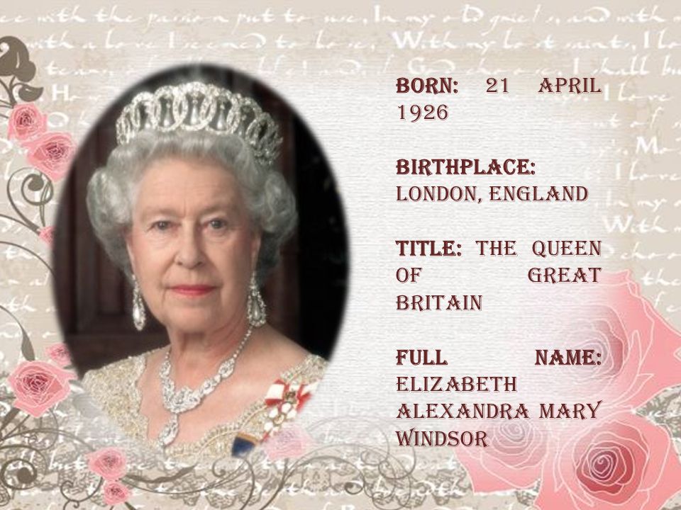 Born: 21 April 1926 Birthplace: London, England Title: The Queen of Great  Britain Full name: Elizabeth Alexandra Mary Windsor. - ppt download