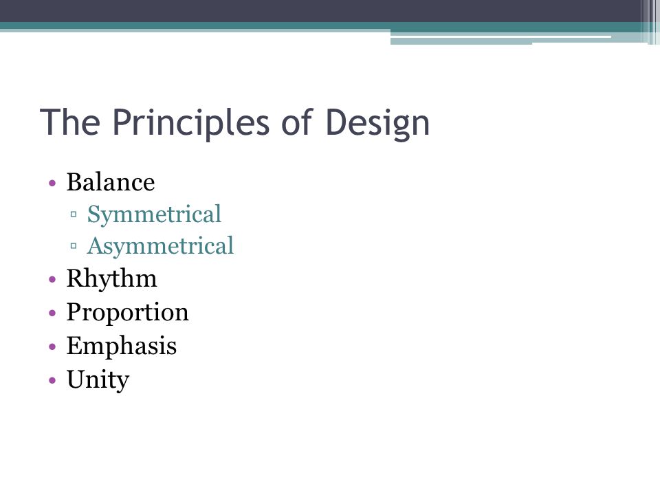 The Principles of Design Balance ▫Symmetrical ▫Asymmetrical Rhythm Proportion Emphasis Unity