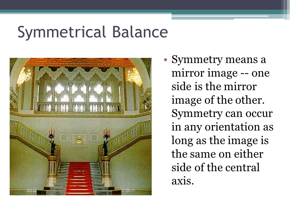 Symmetrical Balance Symmetry means a mirror image -- one side is the mirror image of the other.