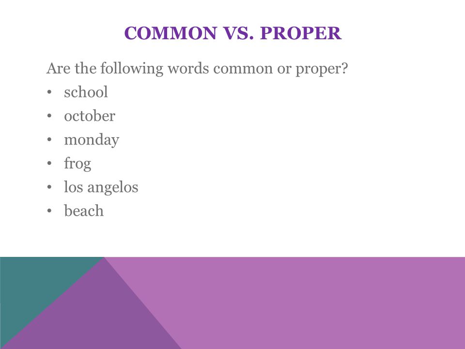 COMMON VS. PROPER Are the following words common or proper.