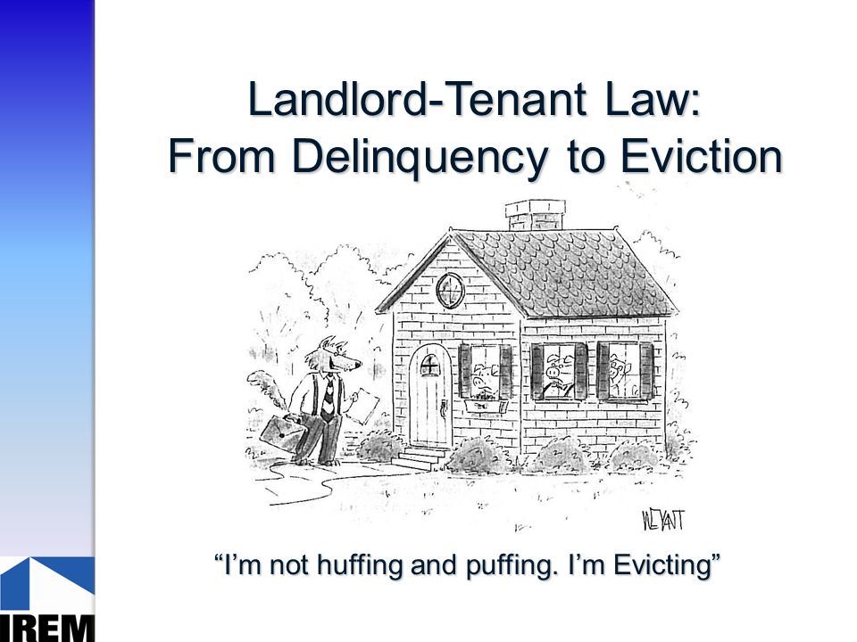 Landlord-Tenant Law: From Delinquency to Eviction I’m not huffing and puffing. I’m Evicting
