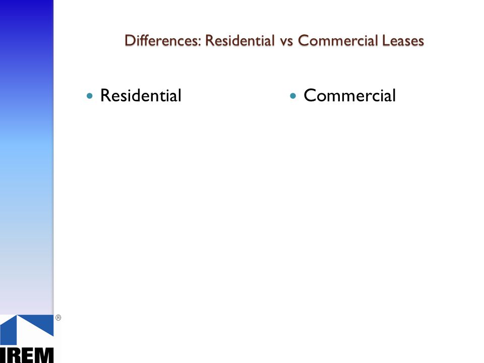 Differences: Residential vs Commercial Leases Residential Commercial