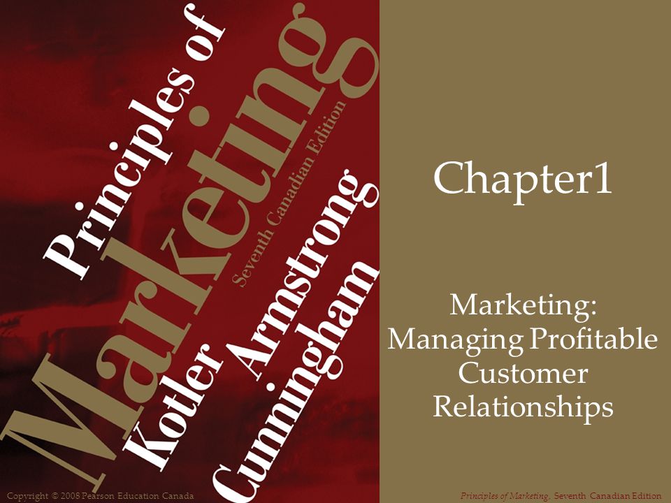 Copyright © 2008 Pearson Education CanadaPrinciples of Marketing, Seventh Canadian Edition Chapter1 Marketing: Managing Profitable Customer Relationships