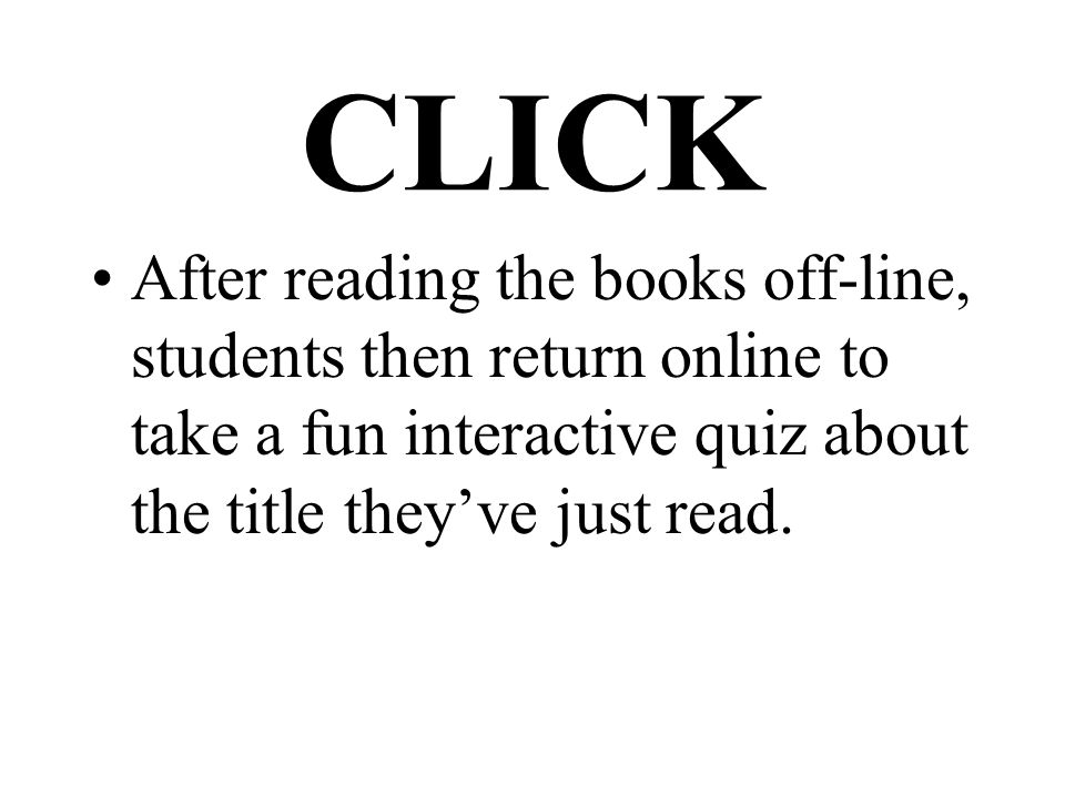 CLICK After reading the books off-line, students then return online to take a fun interactive quiz about the title they’ve just read.
