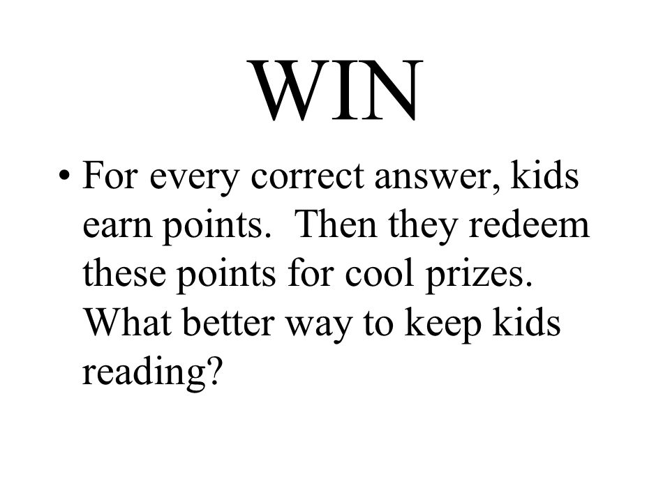 WIN For every correct answer, kids earn points. Then they redeem these points for cool prizes.