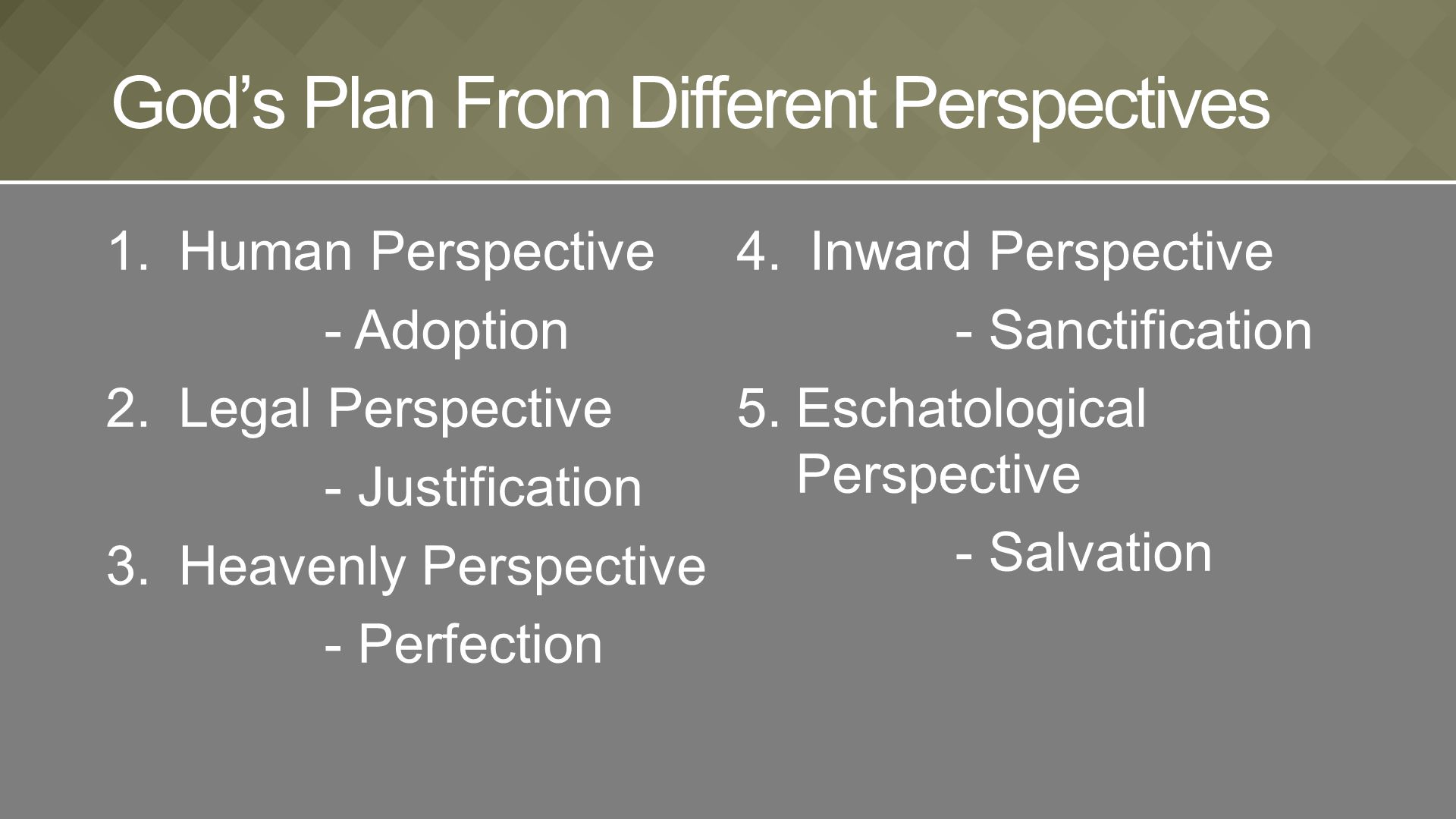 1.Human Perspective - Adoption 2.Legal Perspective - Justification 3.Heavenly Perspective - Perfection God’s Plan From Different Perspectives 4.Inward Perspective - Sanctification 5.Eschatological Perspective - Salvation