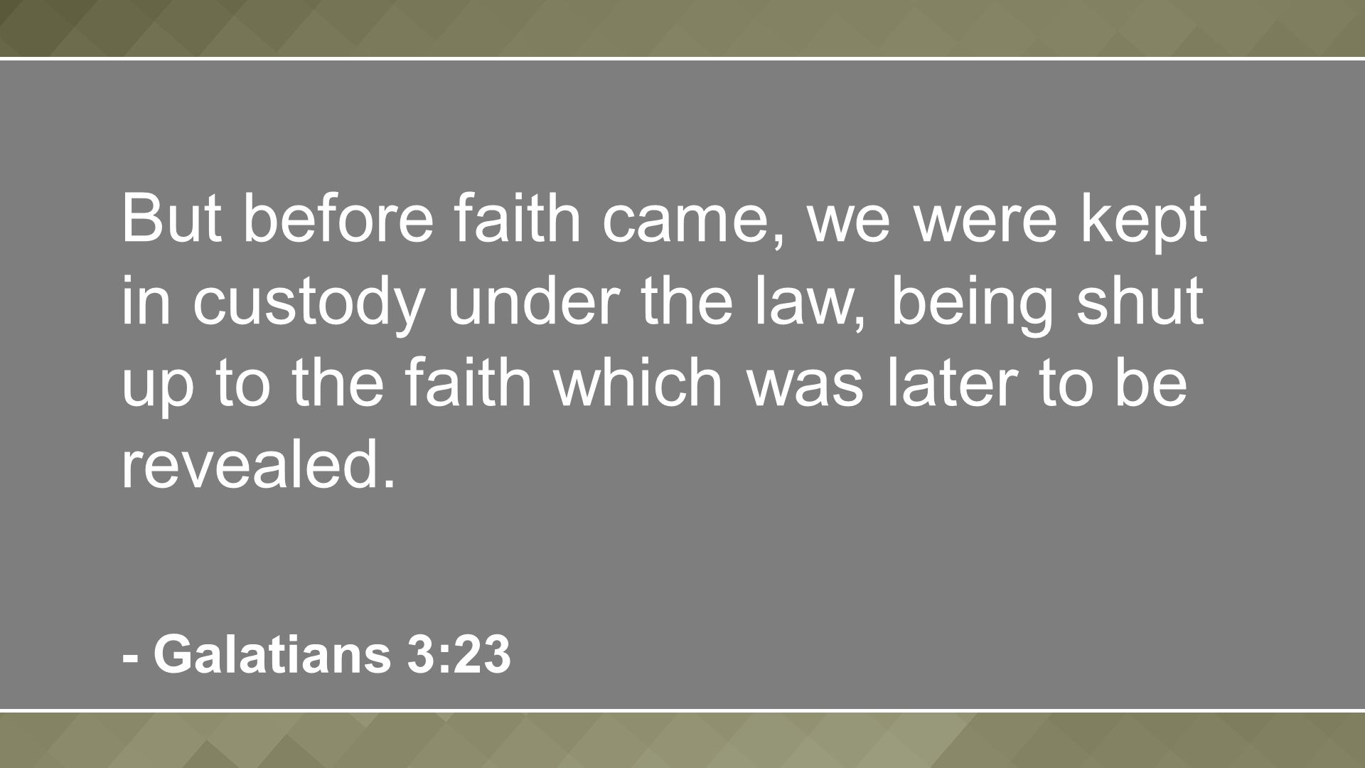 But before faith came, we were kept in custody under the law, being shut up to the faith which was later to be revealed.