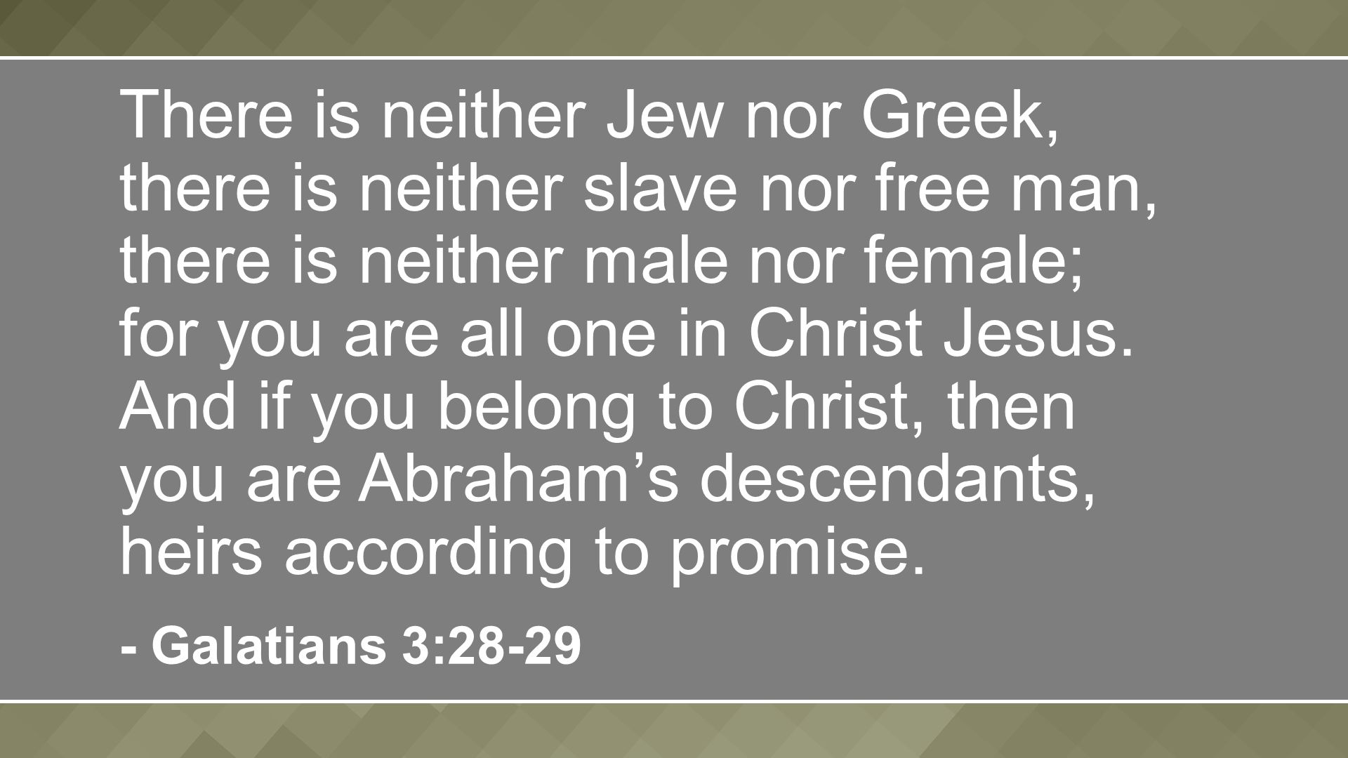 There is neither Jew nor Greek, there is neither slave nor free man, there is neither male nor female; for you are all one in Christ Jesus.