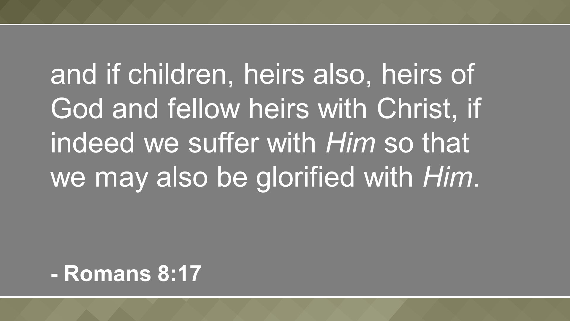 and if children, heirs also, heirs of God and fellow heirs with Christ, if indeed we suffer with Him so that we may also be glorified with Him.