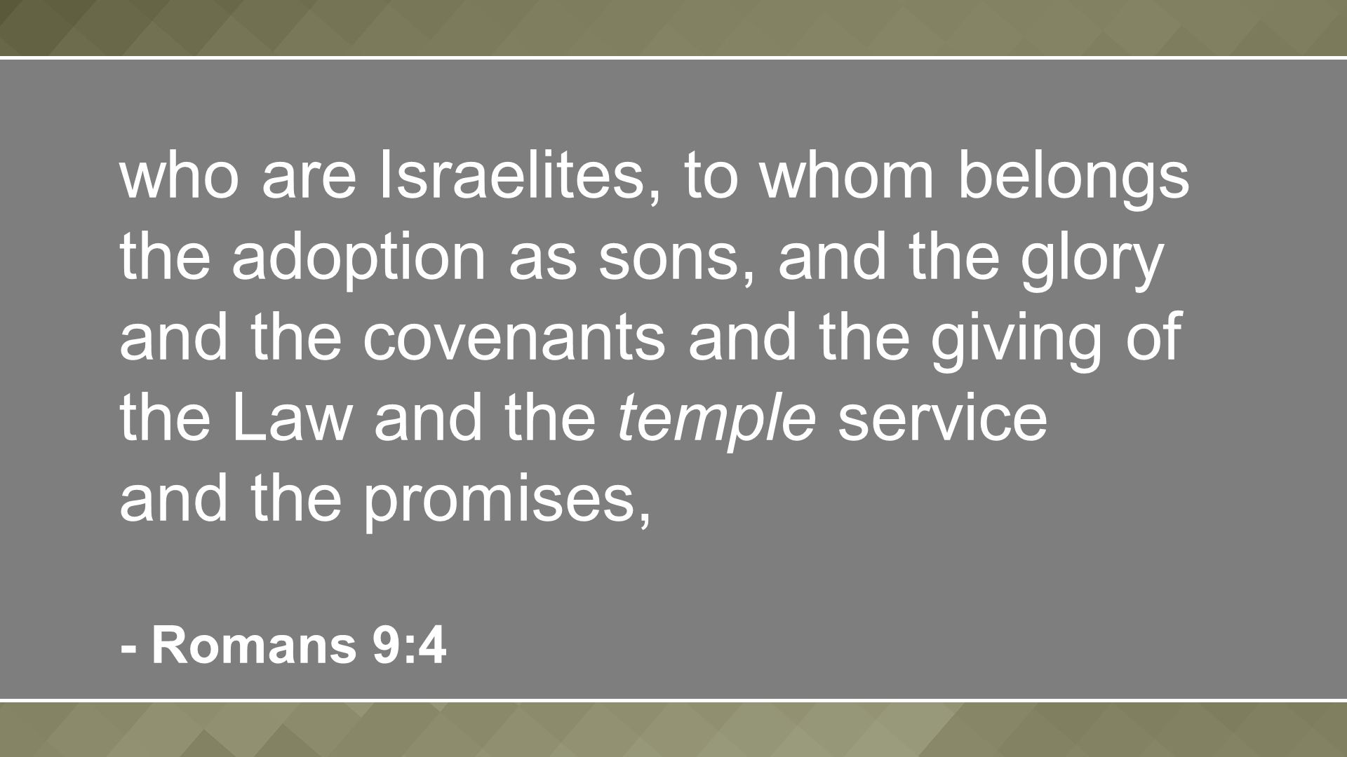 who are Israelites, to whom belongs the adoption as sons, and the glory and the covenants and the giving of the Law and the temple service and the promises, - Romans 9:4