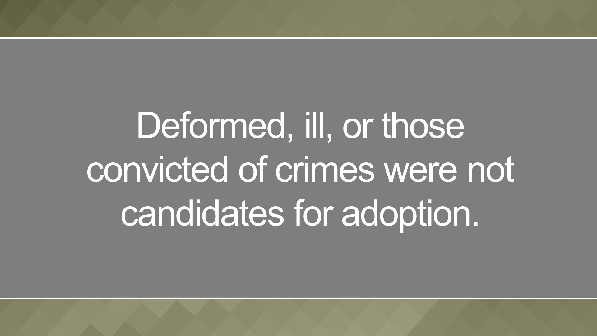 Deformed, ill, or those convicted of crimes were not candidates for adoption.