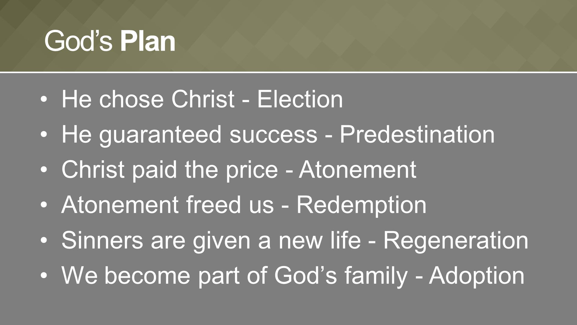 He chose Christ - Election He guaranteed success - Predestination Christ paid the price - Atonement Atonement freed us - Redemption Sinners are given a new life - Regeneration We become part of God’s family - Adoption God’s Plan