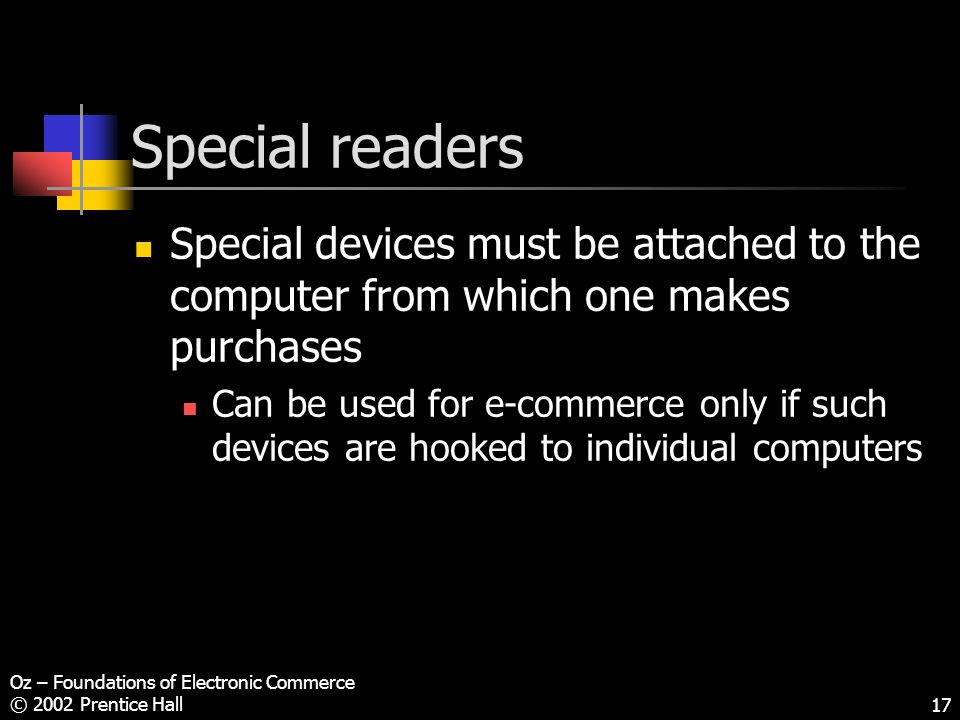 Oz – Foundations of Electronic Commerce © 2002 Prentice Hall17 Special readers Special devices must be attached to the computer from which one makes purchases Can be used for e-commerce only if such devices are hooked to individual computers