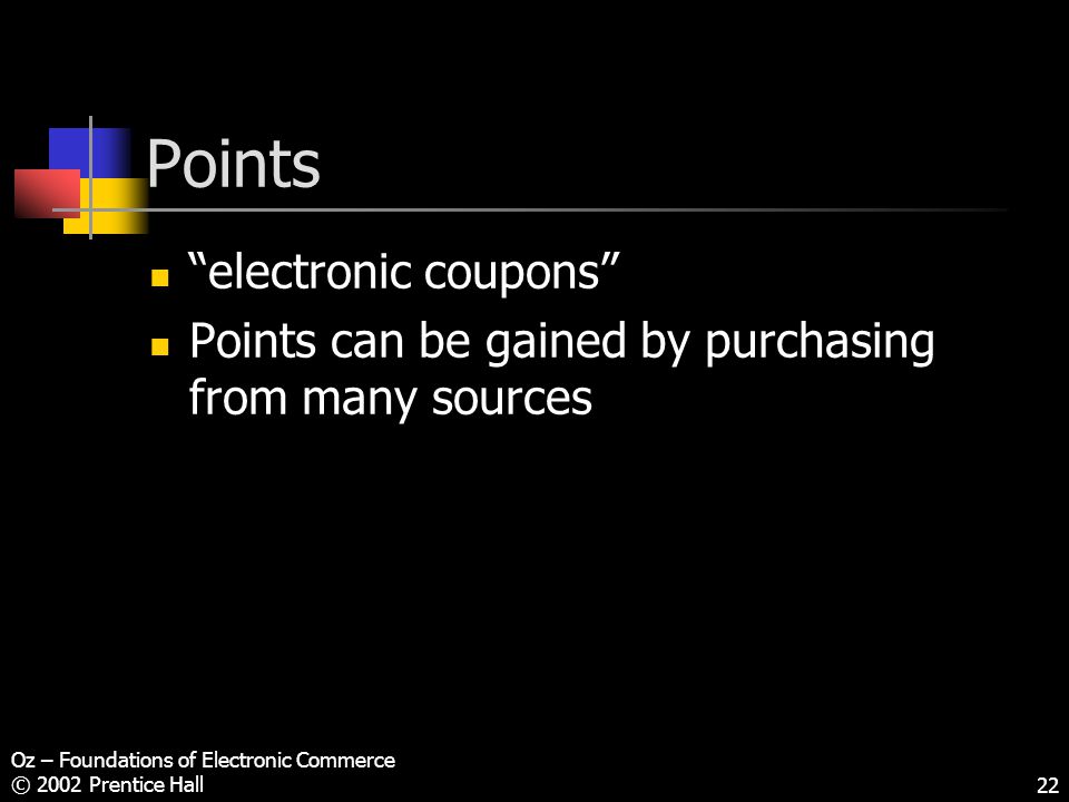 Oz – Foundations of Electronic Commerce © 2002 Prentice Hall22 Points electronic coupons Points can be gained by purchasing from many sources