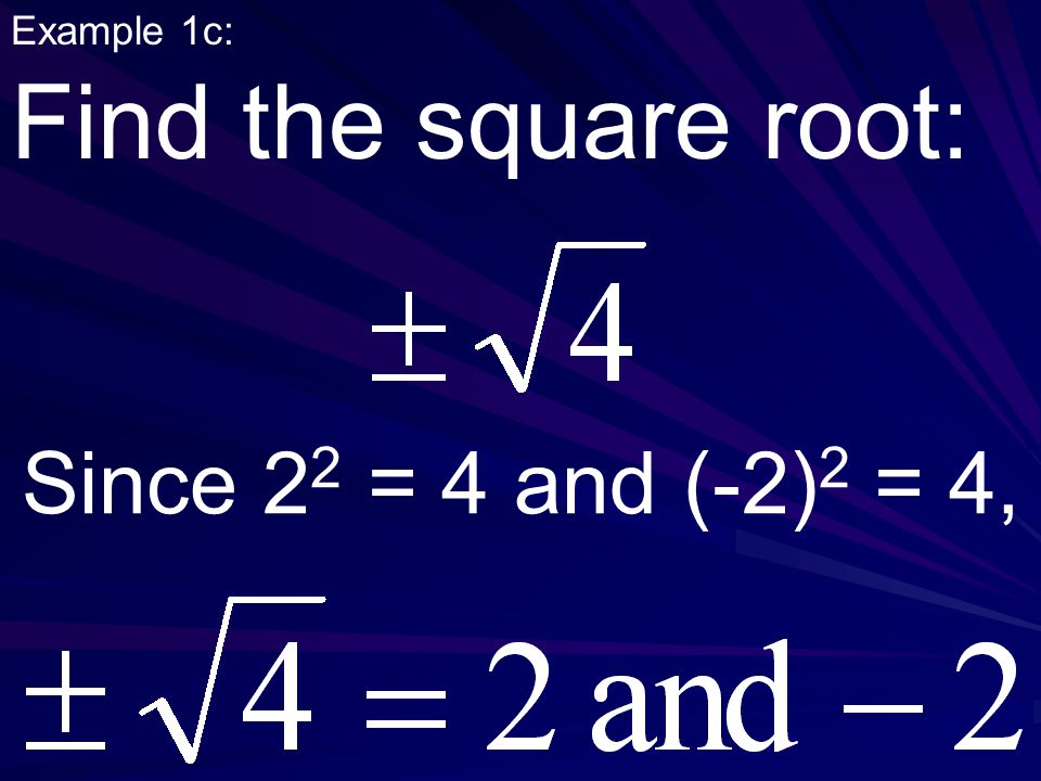 Example 1c: Find the square root: Since 2 2 = 4 and (-2) 2 = 4,