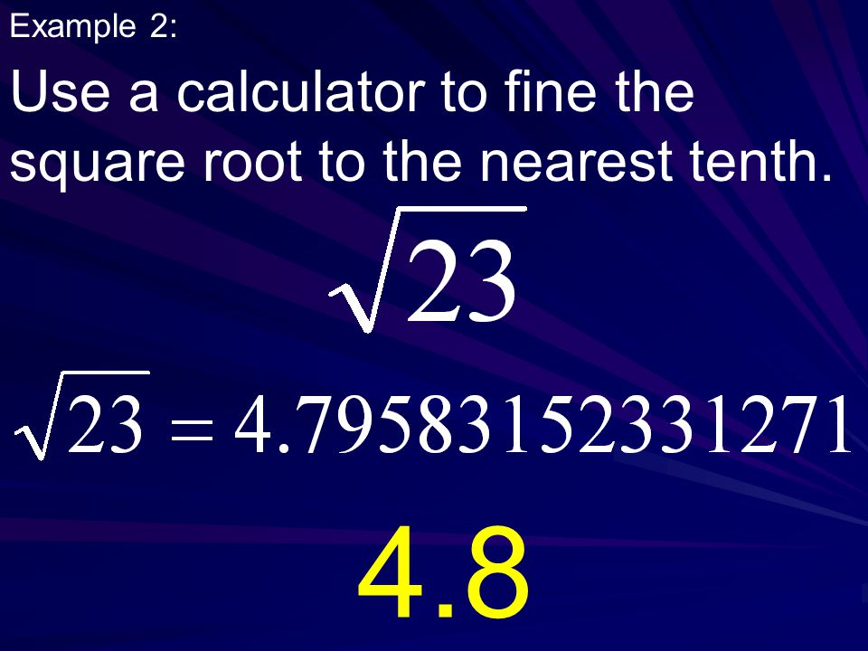 Example 2: Use a calculator to fine the square root to the nearest tenth. 4.8