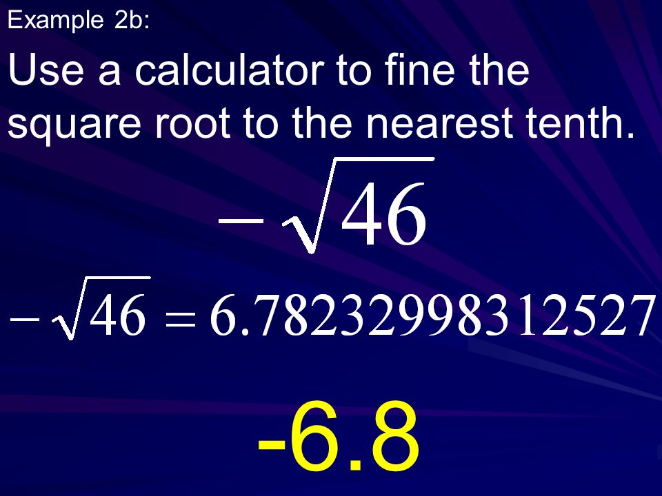 Example 2b: Use a calculator to fine the square root to the nearest tenth. -6.8