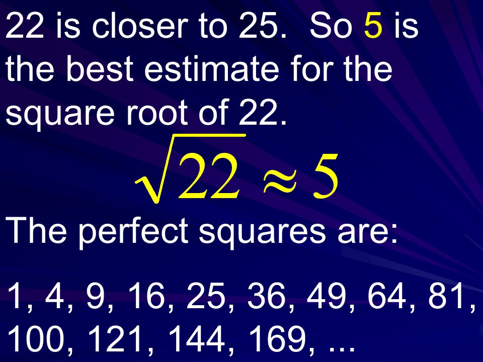 22 is closer to 25. So 5 is the best estimate for the square root of 22.