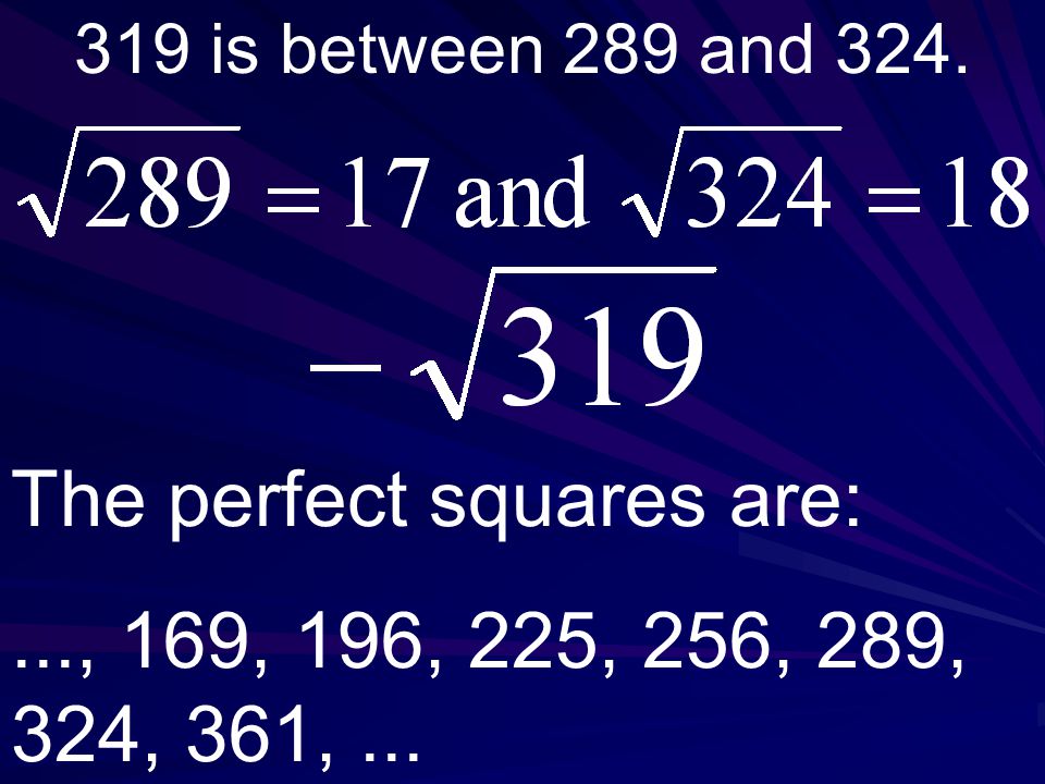 319 is between 289 and 324. The perfect squares are:..., 169, 196, 225, 256, 289, 324, 361,...