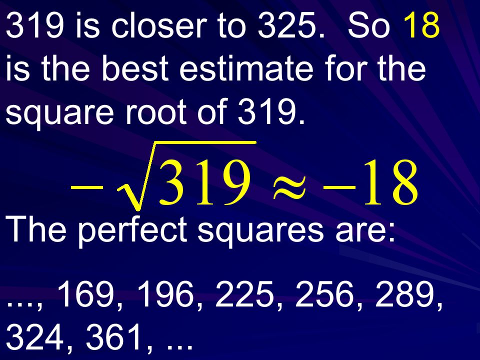 319 is closer to 325. So 18 is the best estimate for the square root of 319.