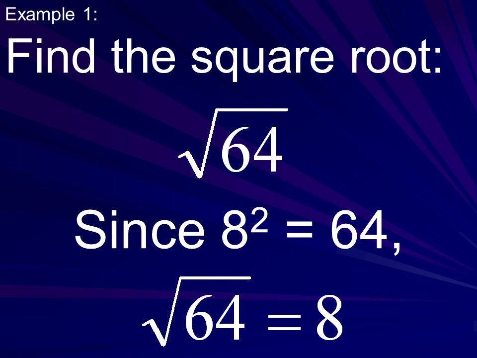 Example 1: Find the square root: Since 8 2 = 64,
