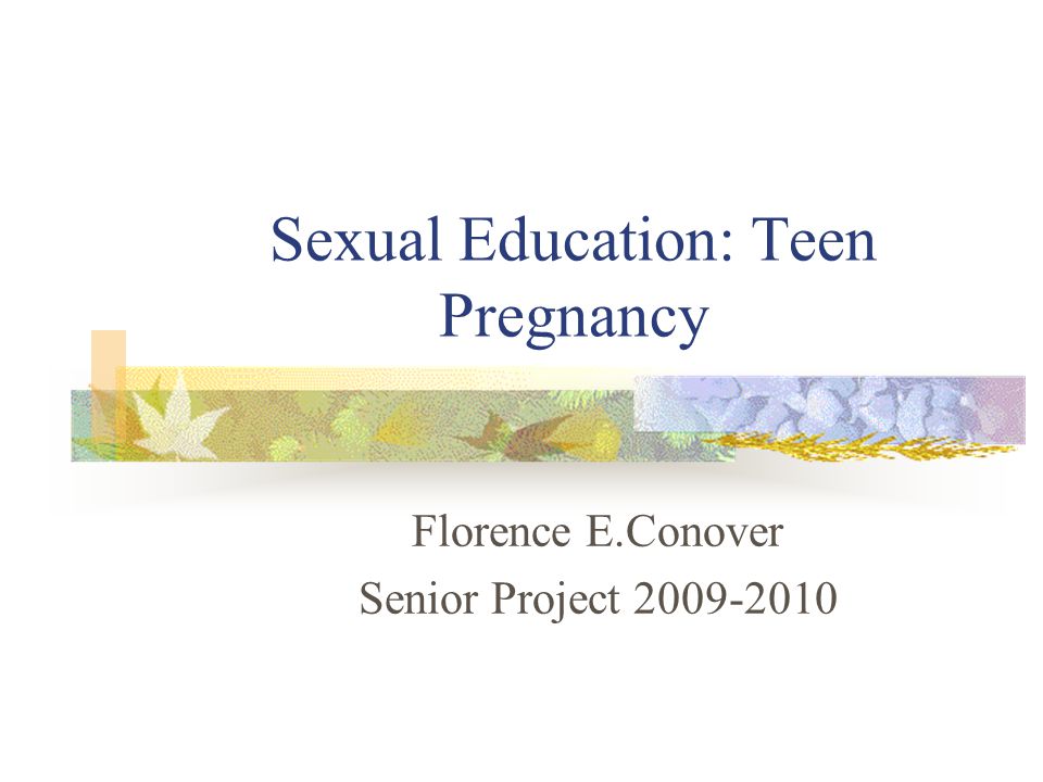Sexual Education: Teen Pregnancy Florence E.Conover Senior Project